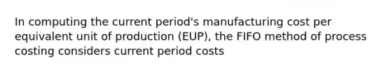 In computing the current period's manufacturing cost per equivalent unit of production (EUP), the FIFO method of process costing considers current period costs