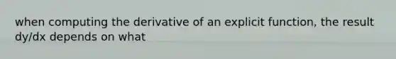 when computing the derivative of an explicit function, the result dy/dx depends on what