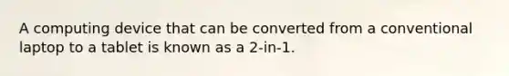 A computing device that can be converted from a conventional laptop to a tablet is known as a 2-in-1.