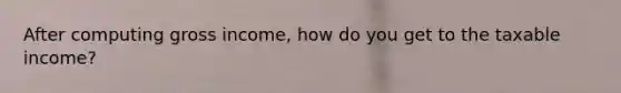 After computing gross income, how do you get to the taxable income?