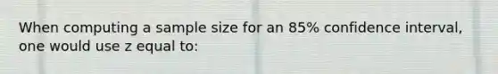 When computing a sample size for an 85% confidence interval, one would use z equal to: