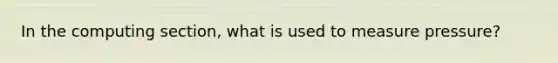 In the computing section, what is used to measure pressure?