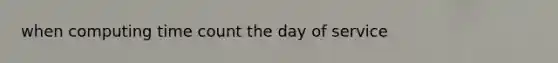 when computing time count the day of service