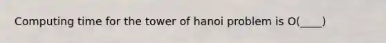 Computing time for the tower of hanoi problem is O(____)
