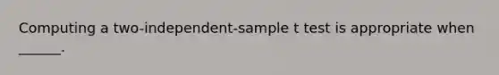 Computing a two-independent-sample t test is appropriate when ______.