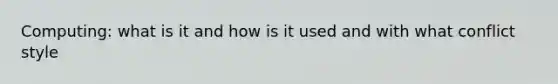Computing: what is it and how is it used and with what conflict style