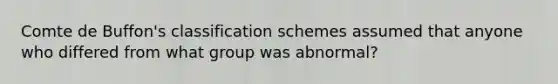 Comte de Buffon's classification schemes assumed that anyone who differed from what group was abnormal?