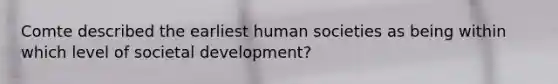 Comte described the earliest human societies as being within which level of societal development?