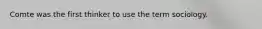 Comte was the first thinker to use the term sociology.