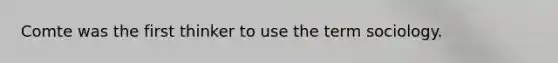 Comte was the first thinker to use the term sociology.