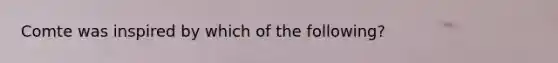 Comte was inspired by which of the following?