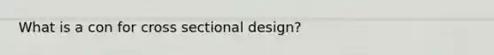 What is a con for cross sectional design?