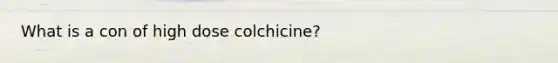 What is a con of high dose colchicine?