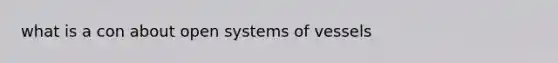 what is a con about open systems of vessels