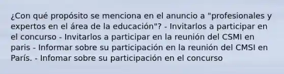 ¿Con qué propósito se menciona en el anuncio a "profesionales y expertos en el área de la educación"? - Invitarlos a participar en el concurso - Invitarlos a participar en la reunión del CSMI en paris - Informar sobre su participación en la reunión del CMSI en París. - Infomar sobre su participación en el concurso