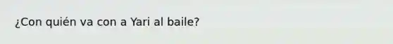 ¿Con quién va con a Yari al baile?