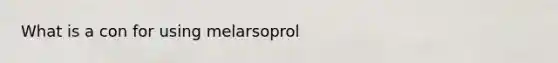 What is a con for using melarsoprol