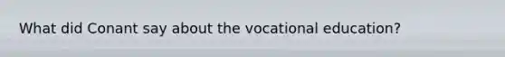 What did Conant say about the vocational education?