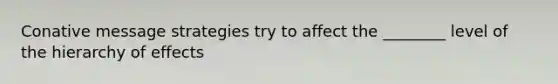 Conative message strategies try to affect the ________ level of the hierarchy of effects