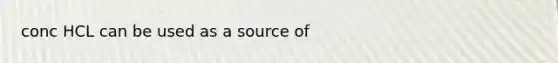 conc HCL can be used as a source of