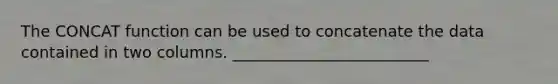 The CONCAT function can be used to concatenate the data contained in two columns. _________________________​