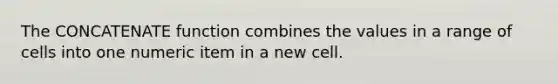 The CONCATENATE function combines the values in a range of cells into one numeric item in a new cell.