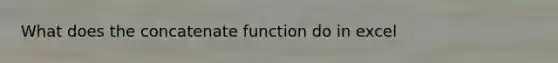 What does the concatenate function do in excel