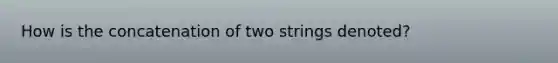 How is the concatenation of two strings denoted?