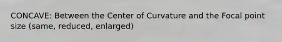 CONCAVE: Between the Center of Curvature and the Focal point size (same, reduced, enlarged)