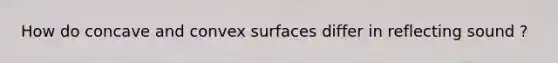 How do concave and convex surfaces differ in reflecting sound ?