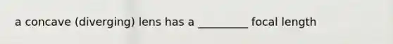 a concave (diverging) lens has a _________ focal length