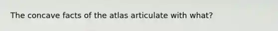 The concave facts of the atlas articulate with what?