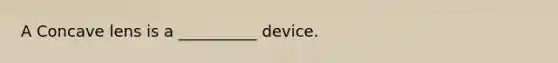 A Concave lens is a __________ device.