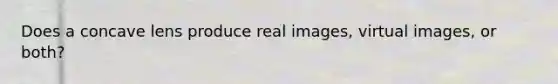 Does a concave lens produce real images, virtual images, or both?