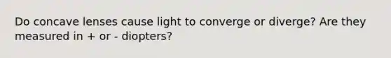 Do concave lenses cause light to converge or diverge? Are they measured in + or - diopters?