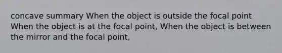 concave summary When the object is outside the focal point When the object is at the focal point, When the object is between the mirror and the focal point,