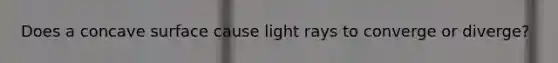 Does a concave surface cause light rays to converge or diverge?