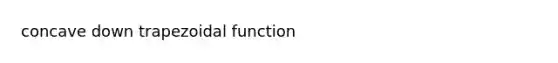 concave down trapezoidal function