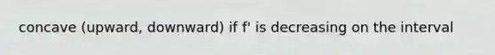 concave (upward, downward) if f' is decreasing on the interval