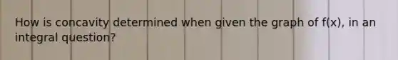 How is concavity determined when given the graph of f(x), in an integral question?