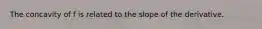 The concavity of f is related to the slope of the derivative.