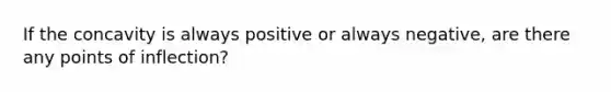 If the concavity is always positive or always negative, are there any points of inflection?