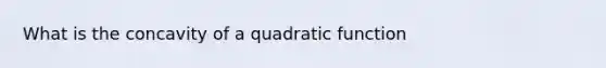 What is the concavity of a quadratic function