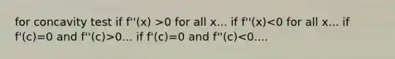 for concavity test if f''(x) >0 for all x... if f''(x) 0... if f'(c)=0 and f''(c)<0....