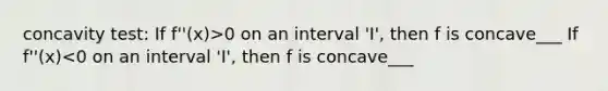 concavity test: If f''(x)>0 on an interval 'I', then f is concave___ If f''(x)<0 on an interval 'I', then f is concave___