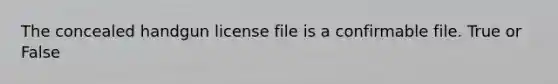 The concealed handgun license file is a confirmable file. True or False