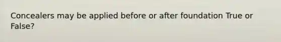 Concealers may be applied before or after foundation True or False?