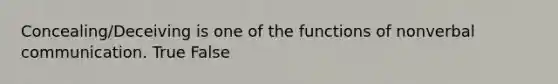 Concealing/Deceiving is one of the functions of nonverbal communication. True False