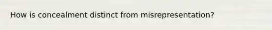 How is concealment distinct from misrepresentation?