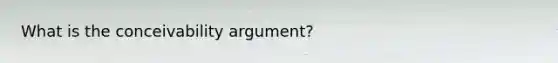 What is the conceivability argument?